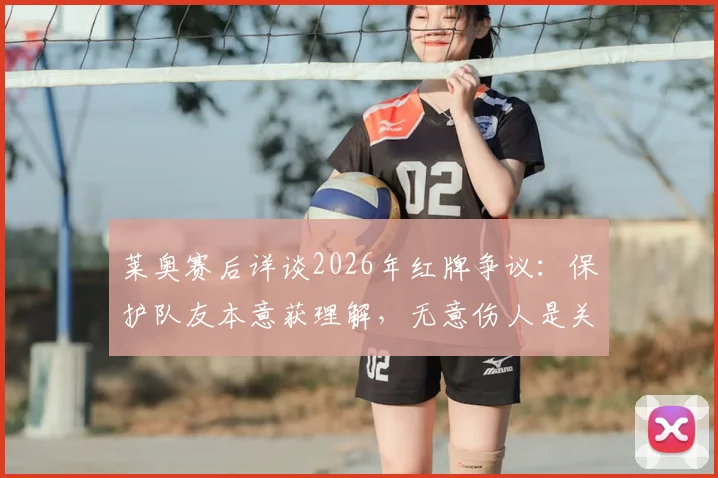 莱奥赛后详谈2026年红牌争议:保护队友本意获理解,无意伤人是关键,看职业球员如何应对冲突