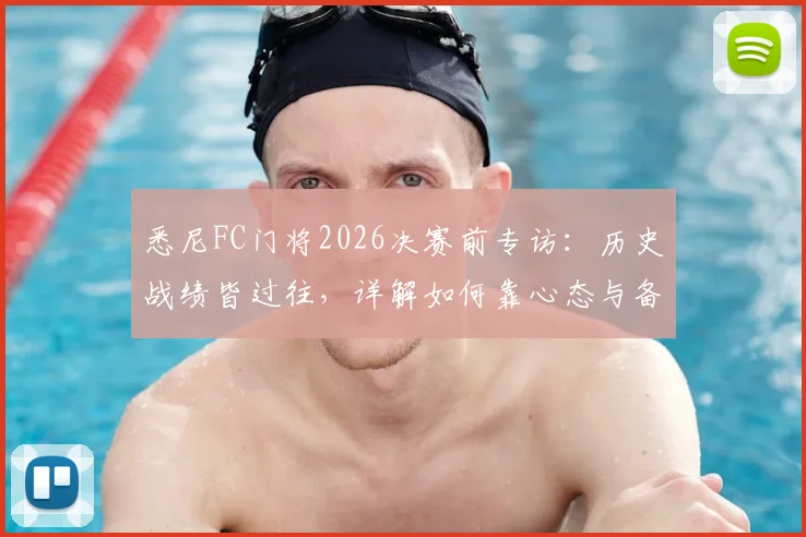 悉尼FC门将2026决赛前专访:历史战绩皆过往,详解如何靠心态与备战全力争冠