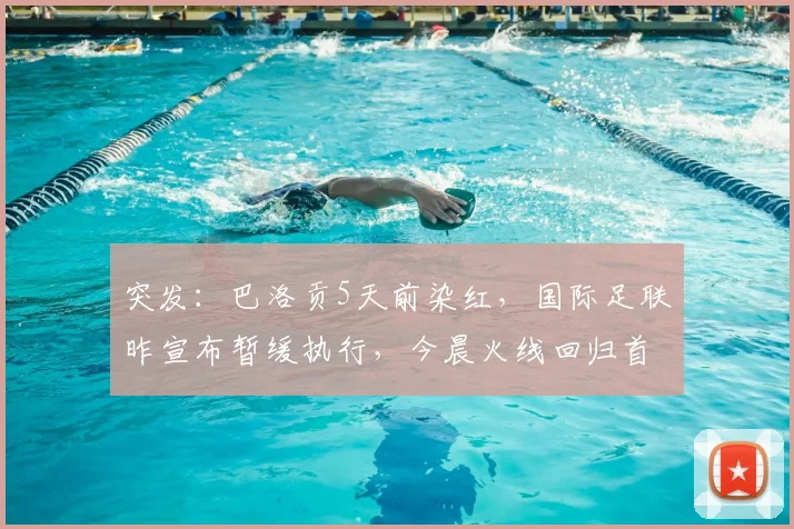 突发:巴洛贡5天前染红,国际足联昨宣布暂缓执行,今晨火线回归首发引热议,FIFA规则深度解读