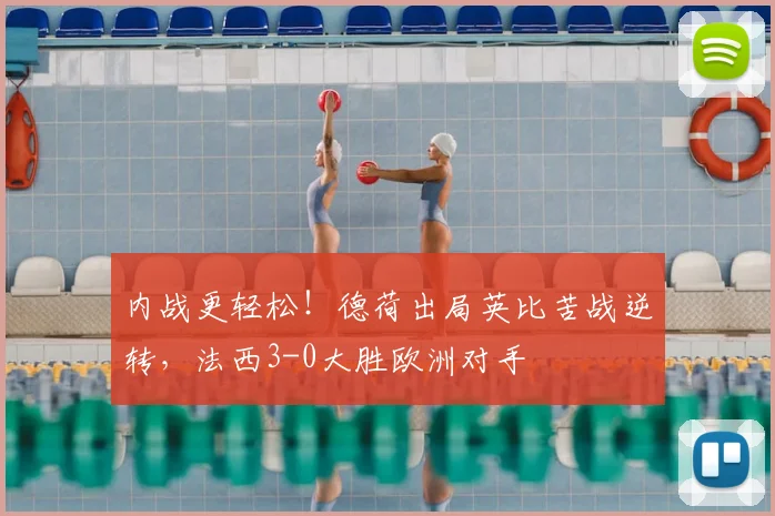 内战更轻松！德荷出局英比苦战逆转，法西3-0大胜欧洲对手