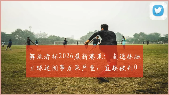解放者杯2026最新赛果：麦德林独立球迷闹事后果严重，直接被判0-3负于弗拉门戈