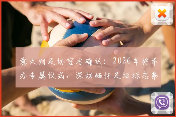 意大利足协官方确认：2026年将举办专属仪式，深切缅怀足坛标志弗朗哥·巴雷西