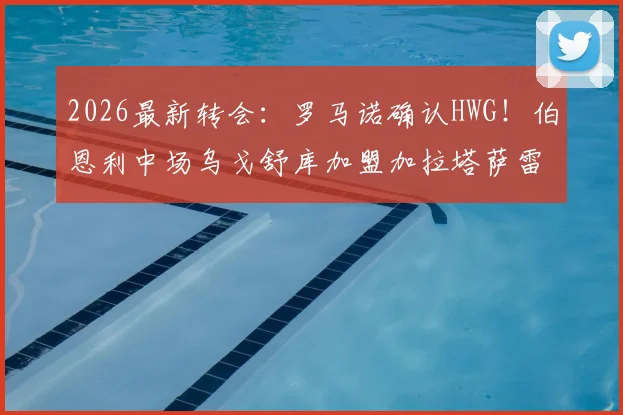 2026最新转会：罗马诺确认HWG！伯恩利中场乌戈舒库加盟加拉塔萨雷，转会费与合同细节全解析