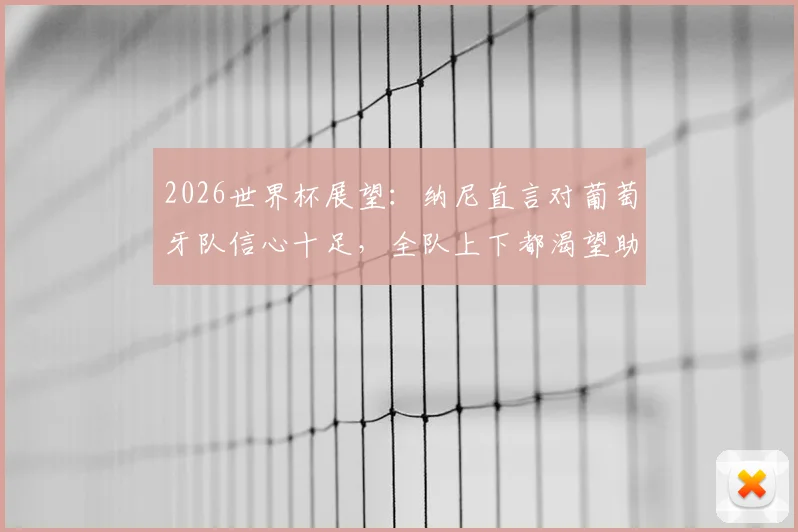 2026世界杯展望：纳尼直言对葡萄牙队信心十足，全队上下都渴望助力C罗圆梦夺冠