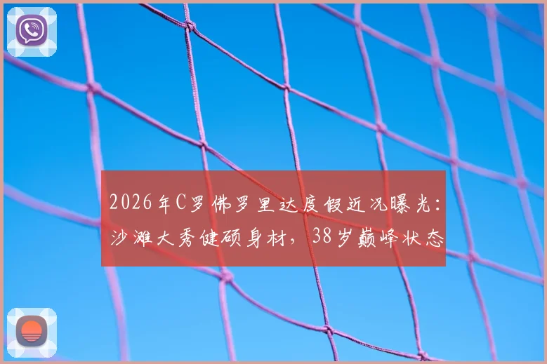 2026年C罗佛罗里达度假近况曝光:沙滩大秀健硕身材,38岁巅峰状态引热议