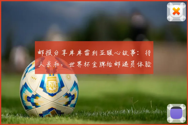 邮报分享库库雷利亚暖心故事：待人亲和，世界杯金牌给邮递员体验引发热议