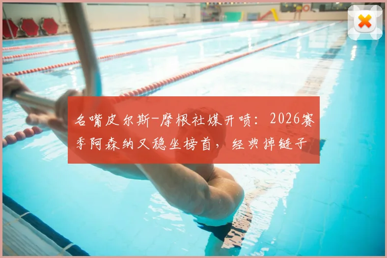 名嘴皮尔斯-摩根社媒开喷:2026赛季阿森纳又稳坐榜首,经典掉链子专业户让人忍不了?