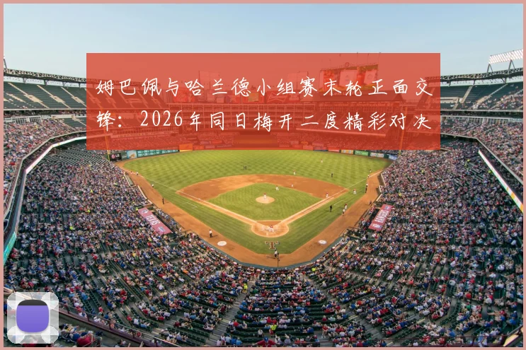 姆巴佩与哈兰德小组赛末轮正面交锋:2026年同日梅开二度精彩对决全解析