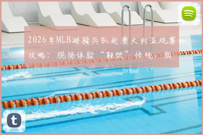 2026年MLB游骑兵队赴澳大利亚观赛攻略：现场体验“鞋饮”传统，购票与活动指南