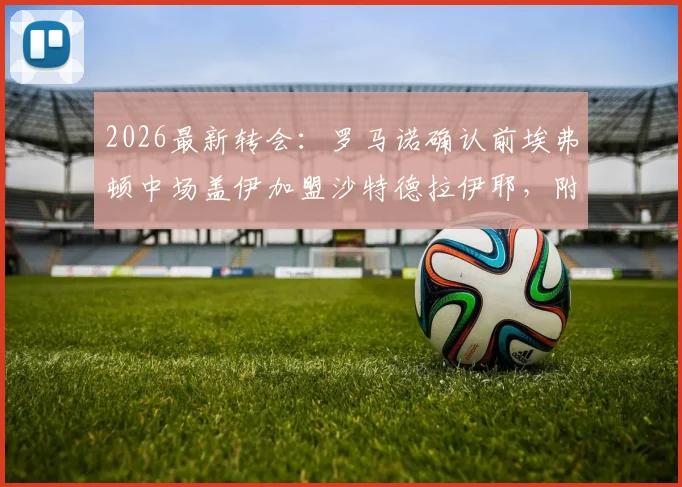2026最新转会：罗马诺确认前埃弗顿中场盖伊加盟沙特德拉伊耶，附年薪及俱乐部前景分析