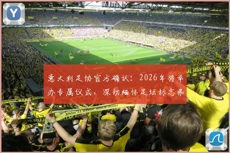 意大利足协官方确认：2026年将举办专属仪式，深切缅怀足坛标志弗朗哥·巴雷西