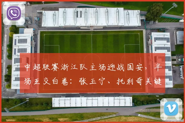 中超联赛浙江队主场迎战国安，半场互交白卷：张玉宁、托利奇关键攻门全回顾与2026赛季上半场战术分析