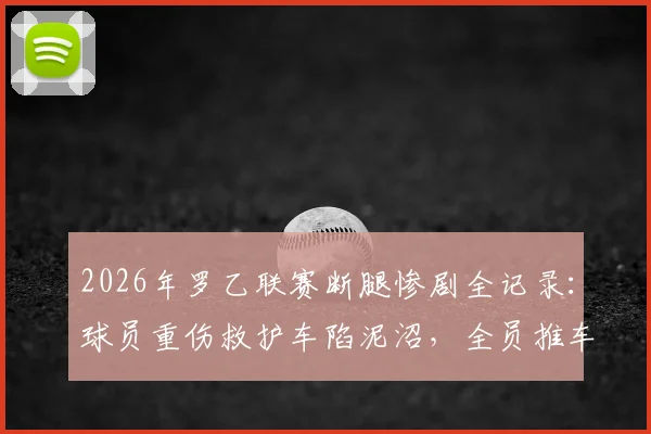 2026年罗乙联赛断腿惨剧全记录：球员重伤救护车陷泥沼，全员推车暴露球场救援短板