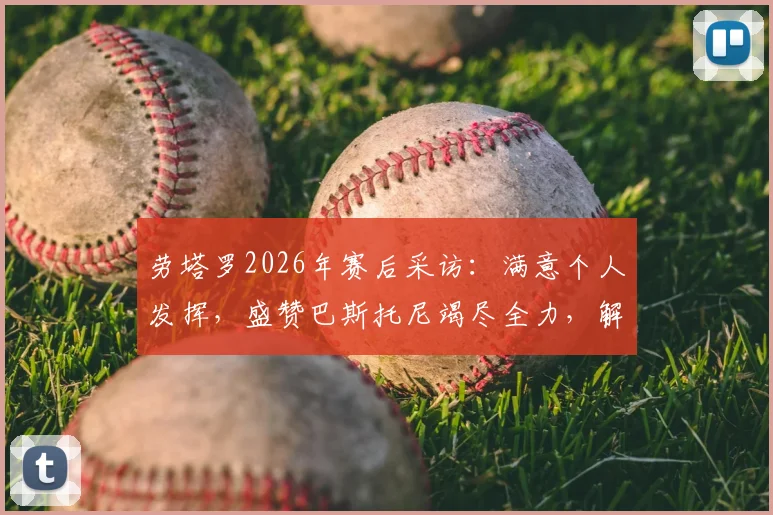 劳塔罗2026年赛后采访：满意个人发挥，盛赞巴斯托尼竭尽全力，解析国米本场关键表现