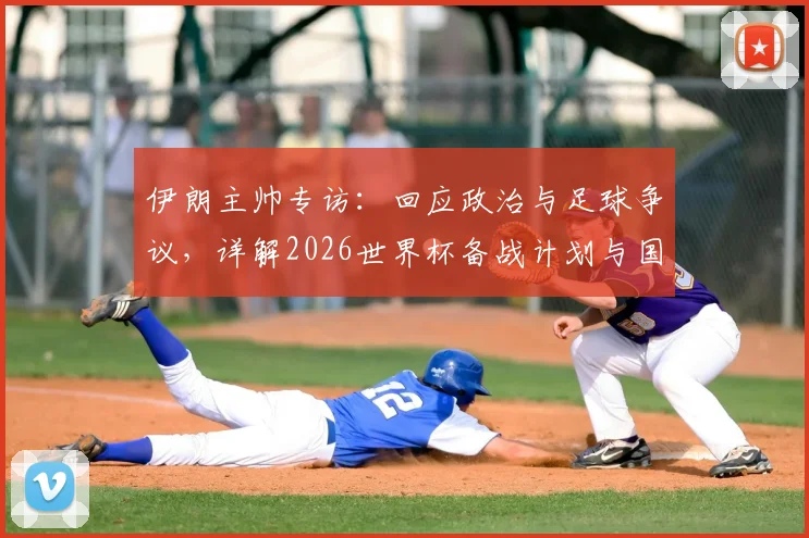 伊朗主帅专访：回应政治与足球争议，详解2026世界杯备战计划与国家队当前动态