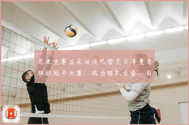 恩里克赛后采访谈巴黎圣日耳曼晋级欧冠半决赛：我为球队自豪，目标是继续赢下去，冲击2026冠军