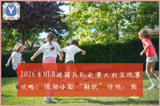 2026年MLB游骑兵队赴澳大利亚观赛攻略：现场体验“鞋饮”传统，购票与活动指南