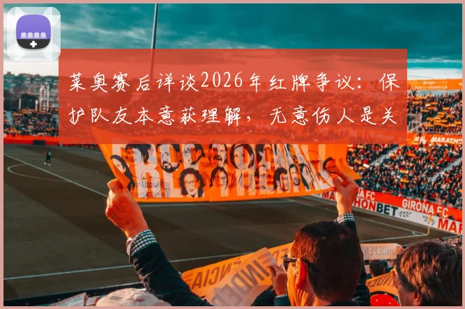 莱奥赛后详谈2026年红牌争议：保护队友本意获理解，无意伤人是关键，看职业球员如何应对冲突