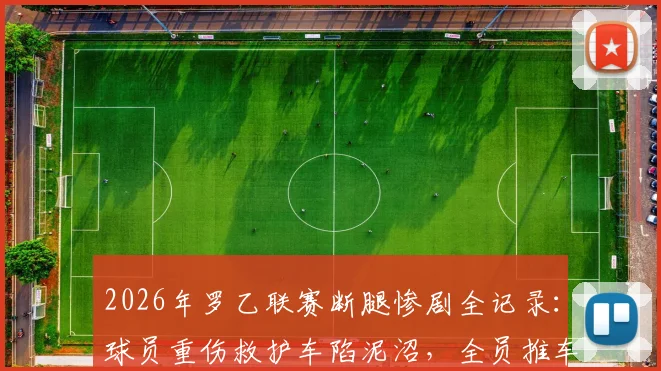 2026年罗乙联赛断腿惨剧全记录：球员重伤救护车陷泥沼，全员推车暴露球场救援短板