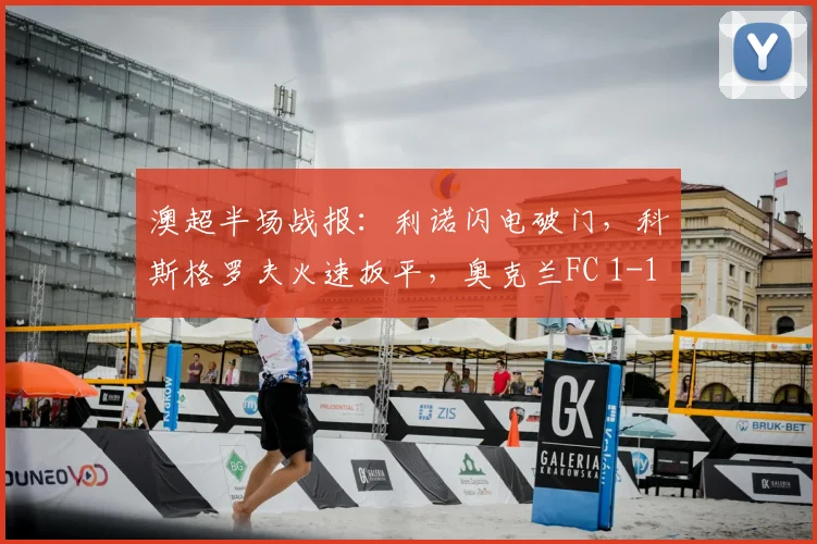 澳超半场战报：利诺闪电破门，科斯格罗夫火速扳平，奥克兰FC 1-1 墨尔本胜利精彩瞬间回顾及战术解析